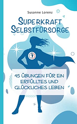 Superkraft Selbstfürsorge: 45 Übungen für ein erfülltes und glückliches Leben (Superkräfte, die dein Leben erleichtern)