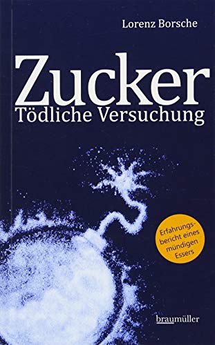 Zucker - Tödliche Versuchung: Erfahrungsbericht eines mündigen Essers