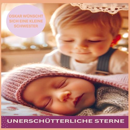 UNERSCHÜTTERLICHE STERNE: OSKAR WÜNSCHT SICH EINE KLEINE SCHWESTER: Die Reise von Oskar und Anna durch Geschwisterliebe und lebenslange Freundschaft von Bookmundo