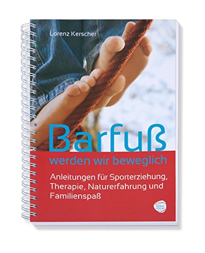 Barfuß werden wir beweglich: Anleitungen für Sporterziehung,Therapie, Naturerfahrung und Familienspaß