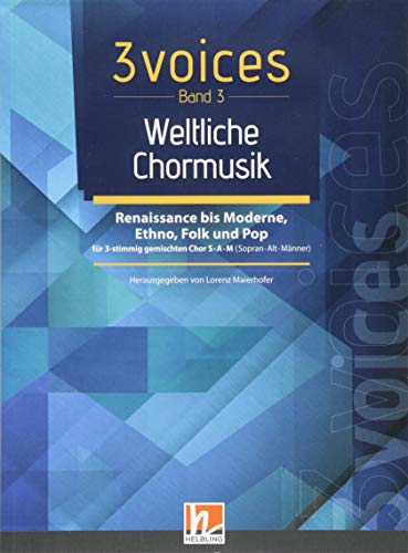 3 voices Band 3 - Weltliche Chormusik: Chorstücke für Konzerte, Feste & Singbegegnungen für 3 gemischte Stimmen S•A•M (Sopran • Alt • Männer): ... gemischten Chor S.A.M (Sopran . Alt . Männer) von Helbling Verlag GmbH