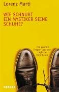 Wie schnürt ein Mystiker seine Schuhe?: Die großen Fragen und der tägliche Kleinkram von Herder Freiburg