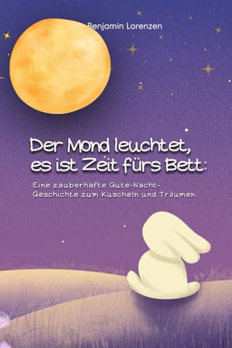 Der Mond leuchtet, es ist Zeit fürs Bett: Eine zauberhafte Gute-Nacht-Geschichte zum Kuscheln und Träumen von Independently published