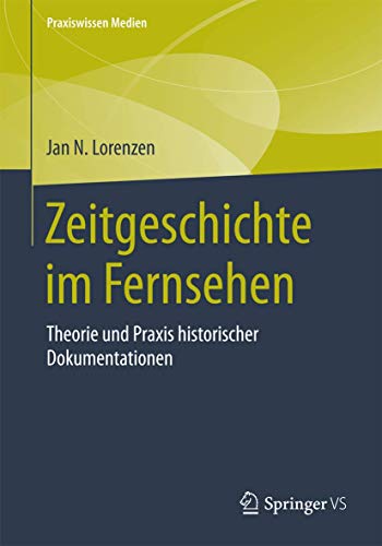 Zeitgeschichte im Fernsehen: Theorie und Praxis historischer Dokumentationen (Praxiswissen Medien) von Springer VS