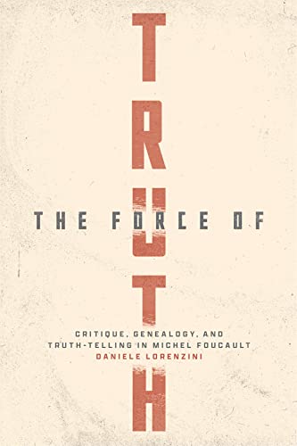 The Force of Truth: Critique, Genealogy, and Truth-Telling in Michel Foucault von University of Chicago Press