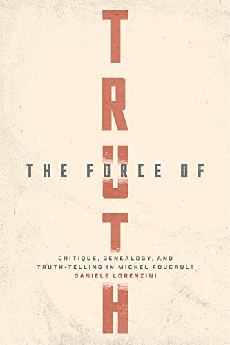 The Force of Truth: Critique, Genealogy, and Truth-Telling in Michel Foucault