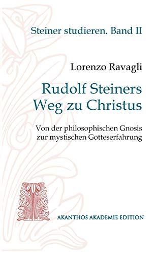Rudolf Steiners Weg zu Christus: Von der philosophischen Gnosis zur mystischen Gotteserfahrung (Akanthos Akademie Edition. Reihe Steiner studieren)