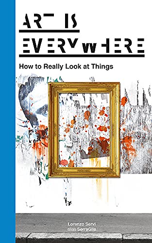 Art Is Everywhere: How to Really Look at Things von Lorenzo Servi
