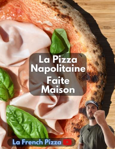 La Pizza Napolitaine faite maison: Le livre de la chaine Youtube La French Pizza