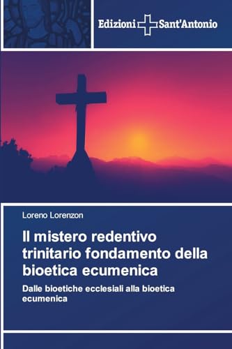 Il mistero redentivo trinitario fondamento della bioetica ecumenica: Dalle bioetiche ecclesiali alla bioetica ecumenica von Edizioni Sant'Antonio