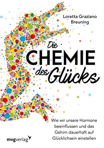 Die Chemie des Glücks: Wie wir unsere Hormone beeinflussen und das Gehirn dauerhaft auf Glücklichsein einstellen