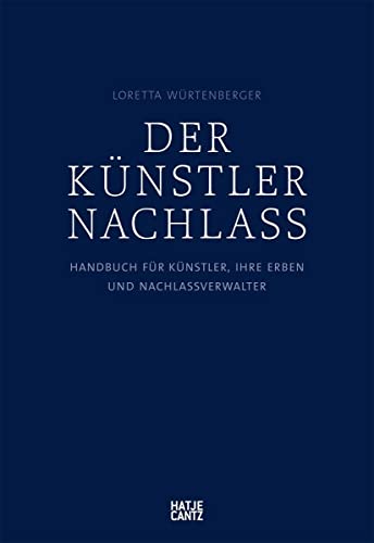 Der Künstlernachlass: Handbuch für Künstler, ihre Erben und Nachlassverwalter (Zeitgenössische Kunst) von Hatje Cantz Verlag