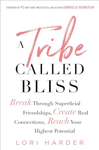 A Tribe Called Bliss: Break Through Superficial Friendships, Create Real Connections, Reach Your Highest Potential