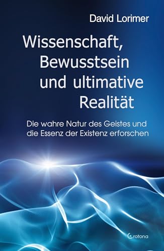 Wissenschaft, Bewusstsein und ultimative Realität: Die wahre Natur des Geistes und die Essenz der Existenz erforschen