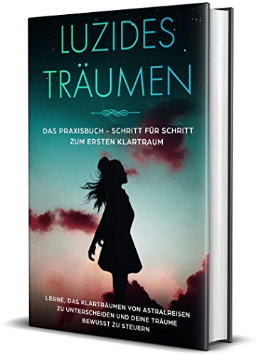 Luzides Träumen: Das Praxisbuch - Schritt für Schritt zum ersten Klartraum | Lerne, das Klarträumen von Astralreisen zu unterscheiden und deine Träume bewusst zu steuern von Independently published