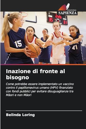 Inazione di fronte al bisogno: Come potrebbe essere implementato un vaccino contro il papillomavirus umano (HPV) finanziato con fondi pubblici per evitare disuguaglianze tra M¿ori e non M¿ori von Edizioni Sapienza