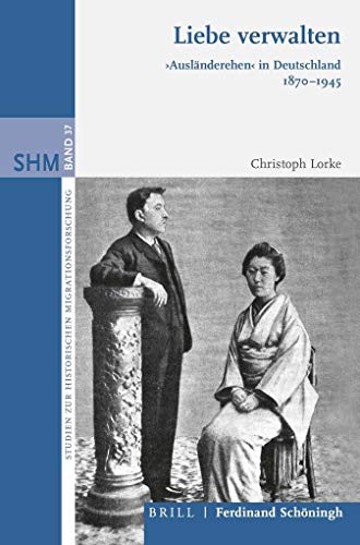 Liebe verwalten: "Ausländerehen" in Deutschland 1870-1945 (Studien zur Historischen Migrationsforschung): "Ausländerehen" in Deutschland 1870-1945