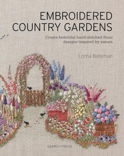 Embroidered Country Gardens: Create Beautiful Hand-Stitched Floral Designs Inspired by Nature