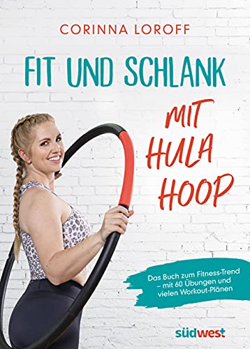 Fit und schlank mit Hula Hoop: Das Buch zum Fitness-Trend – mit 60 Übungen und vielen Workout-Plänen Fit und schlank mit Hula Hoop: Das Buch zum Fitness-Trend – mit 60 Übungen und vielen Workout-Plänen