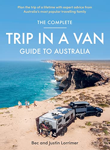 The Complete Trip in a Van Guide to Australia: Plan the Trip of a Lifetime With Expert Advice from Australia's Most Popular Travelling Family