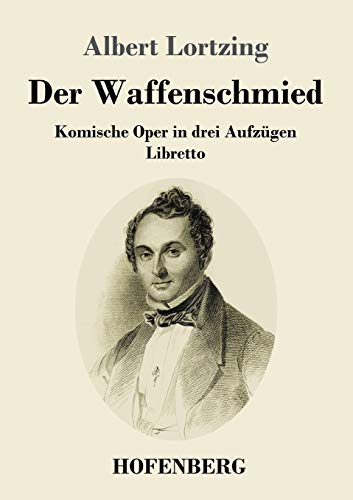 Der Waffenschmied: Komische Oper in drei Aufzügen Libretto von Hofenberg