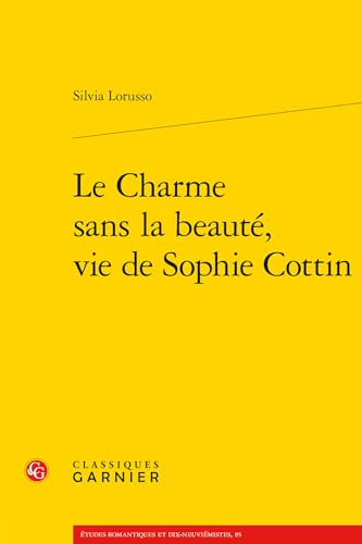 Le Charme Sans La Beaute, Vie de Sophie Cottin (Etudes Romantiques Et Dix-Neuviemistes) von Classiques Garnier