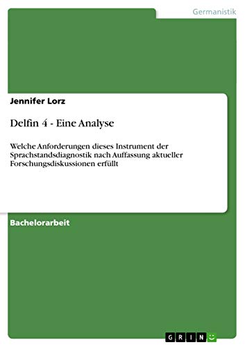 Delfin 4 - Eine Analyse: Welche Anforderungen dieses Instrument der Sprachstandsdiagnostik nach Auffassung aktueller Forschungsdiskussionen erfüllt Delfin 4 - Eine Analyse: Welche Anforderungen dieses Instrument der Sprachstandsdiagnostik nach Auffassung aktueller Forschungsdiskussionen erfüllt von GRIN Verlag