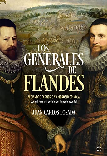Los generales de Flandes: Alejandro Farnesio y Ambrosio de Spínola, dos militares al servicio del imperio español (Historia)