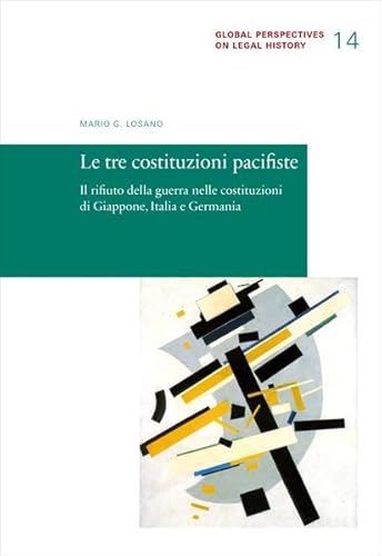 Le tre costituzioni pacifiste: Il rifiuto della guerra nelle costituzioni di Giappone, Italia e Germania (Global Perspectives on Legal History)