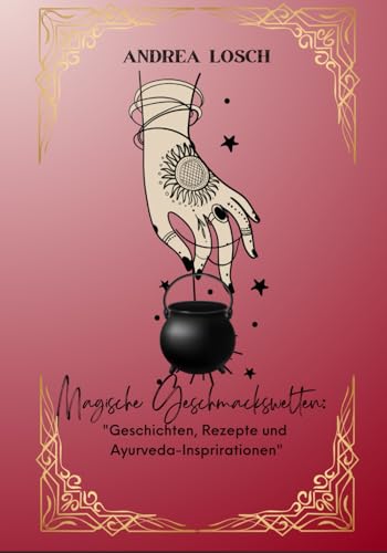 Magische Geschmackswelten: Geschichten, Rezepte und Ayurveda - Inspirationen