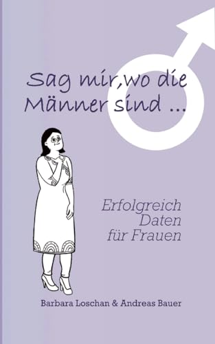 Sag' mir, wo die Männer sind... / Sag' mir, wo die Frauen sind...: Erfolgreich Daten für Frauen / Erfolgreich Daten für Männer Sag' mir, wo die Männer sind... / Sag' mir, wo die Frauen sind...: Erfolgreich Daten für Frauen / Erfolgreich Daten für Männer von Books on Demand
