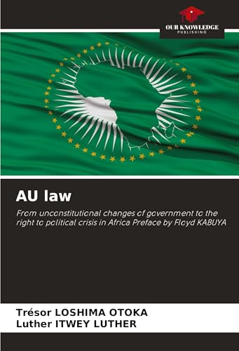 AU law: From unconstitutional changes of government to the right to political crisis in Africa Preface by Floyd KABUYA von Our Knowledge Publishing