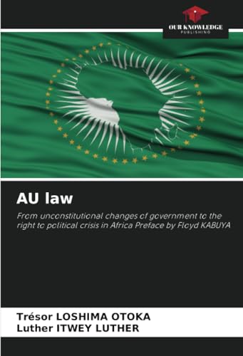 AU law: From unconstitutional changes of government to the right to political crisis in Africa Preface by Floyd KABUYA von Our Knowledge Publishing