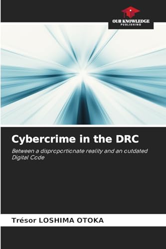 Cybercrime in the DRC: Between a disproportionate reality and an outdated Digital Code von Our Knowledge Publishing