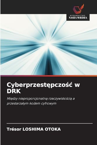 Cyberprzestępczość w DRK: Między nieproporcjonalną rzeczywistością a przestarzałym kodem cyfrowym: Mi¿dzy nieproporcjonaln¿ rzeczywisto¿ci¿ a przestarza¿ym kodem cyfrowym von Wydawnictwo Nasza Wiedza