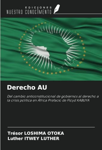 Derecho AU: Del cambio anticonstitucional de gobiernos al derecho a la crisis política en África Prefacio de Floyd KABUYA von Ediciones Nuestro Conocimiento
