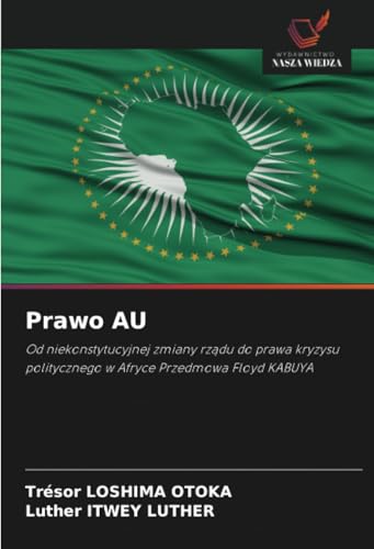 Prawo AU: Od niekonstytucyjnej zmiany rządu do prawa kryzysu politycznego w Afryce Przedmowa Floyd KABUYA: Od niekonstytucyjnej zmiany rz¿du do prawa ... politycznego w Afryce Przedmowa Floyd KABUYA von Wydawnictwo Nasza Wiedza