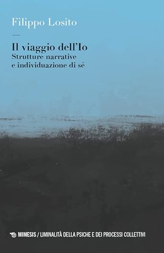 Il viaggio dell'Io. Strutture narrative e individuazione di sé (Liminalità della psiche e dei processi collettivi) von Mimesis
