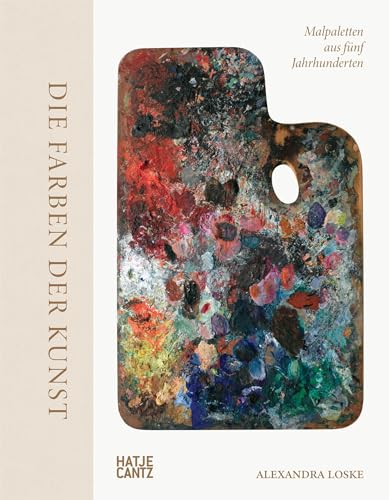 Die Farben der Kunst – Malpaletten aus fünf Jahrhunderten. Kunst verstehen: Farben, ihre Bedeutung und ihre Wirkung im Entstehungsprozess der Malerei. Maltechniken und ihre Geschichte von Hatje Cantz