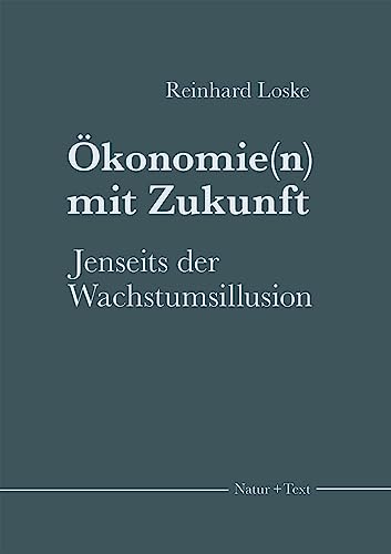 Ökonomie(n) mit Zukunft: Jenseits der Wachstumsillusion (Hauptsachen und Einblicke) von Natur & Text