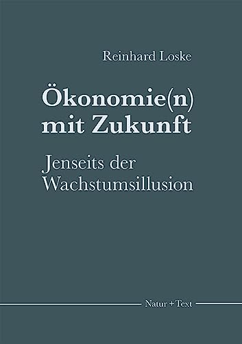 Ökonomie(n) mit Zukunft: Jenseits der Wachstumsillusion (Hauptsachen und Einblicke) von NATUR & TEXT