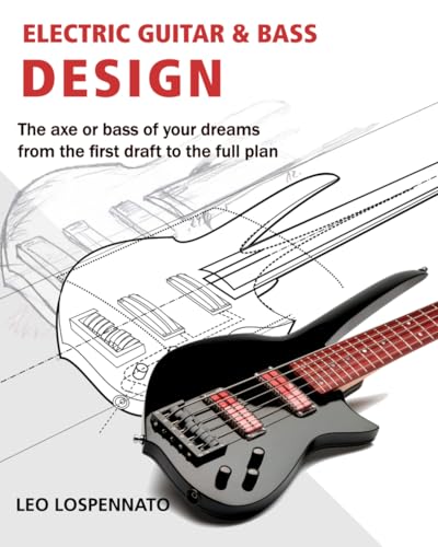 Electric Guitar and Bass Design: The axe or bass of your dreams, from the first draft to the complete plan von Independently published