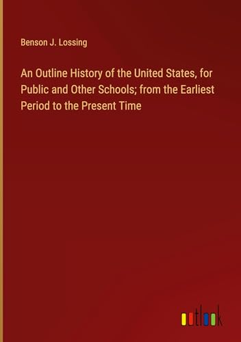 An Outline History of the United States, for Public and Other Schools; from the Earliest Period to the Present Time von Outlook Verlag
