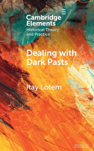 Dealing with Dark Pasts: A European History of Auto-Critical Memory in Global Perspective (Elements in Historical Theory and Practice) von Cambridge University Press