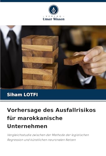 Vorhersage des Ausfallrisikos für marokkanische Unternehmen: Vergleichsstudie zwischen der Methode der logistischen Regression und künstlichen neuronalen Netzen von Verlag Unser Wissen
