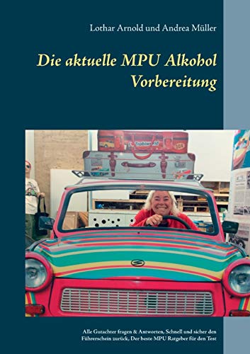 Die aktuelle MPU Alkohol Vorbereitung: Alle Gutachterfragen & Antworten. Schnell und sicher den Führerschein zurück. Der beste MPU-Ratgeber für den Test von Books on Demand
