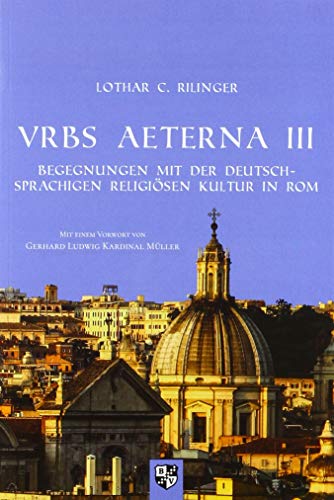 VRBS AETERNA III: Begegnungen mit der deutschsprachigen religiösen Kultur in Rom