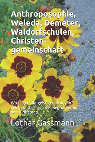 Anthroposophie, Weleda, Demeter, Waldorfschulen, Christengemeinschaft: Wo liegen die geistigen Wurzeln? Leben und Lehren der Begründer auf dem Prüfstand Anthroposophie, Weleda, Demeter, Waldorfschulen, Christengemeinschaft: Wo liegen die geistigen Wurzeln? Leben und Lehren der Begründer auf dem Prüfstand