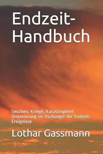 Endzeit-Handbuch: Seuchen, Kriege, Katastrophen! Orientierung im Dschungel der Endzeit-Ereignisse von Independently published