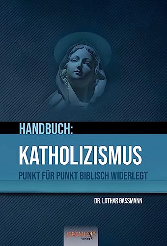 Handbuch: Katholizismus - Punkt für Punkt biblisch widerlegt